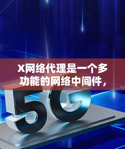 X网络代理是一个多功能的网络中间件，广泛应用于各种网络环境中，主要功能包括