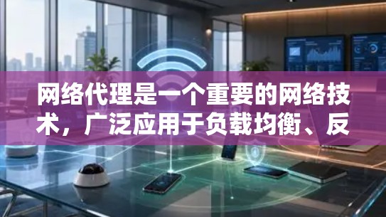 网络代理是一个重要的网络技术，广泛应用于负载均衡、反向代理、流量优化等领域。以下是一些常见的网络代理工具和解决方案的推荐，供您参考