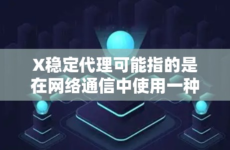 X稳定代理可能指的是在网络通信中使用一种稳定的代理服务器或机制。这种稳定代理通常用于确保数据包、请求或连接在传输过程中能够稳定、可靠地到达目的地，而不会中断或丢失
