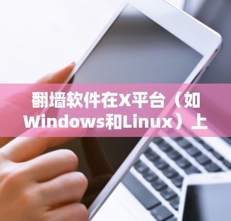 翻墙软件在X平台（如Windows和Linux）上确实很受欢迎，尤其是对于需要访问受限访问网站或保护隐私的用户来说。以下是一些在稳定性和可靠性方面表现突出的翻墙软件推荐