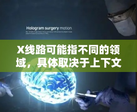 X线路可能指不同的领域，具体取决于上下文。以下是一些可能的解释和推荐