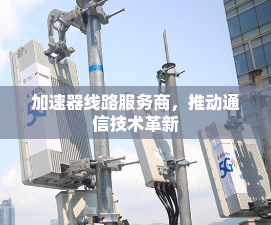加速器线路服务商，推动通信技术革新
