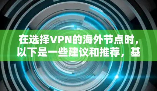 在选择VPN的海外节点时，以下是一些建议和推荐，基于各个关键因素