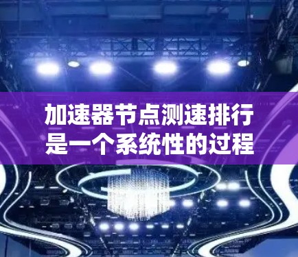 加速器<strong>节点测速</strong>排行是一个系统性的过程，旨在评估和优化加速器节点的性能，确保在数据传输中达到最佳效果。以下是对该过程的详细分步说明