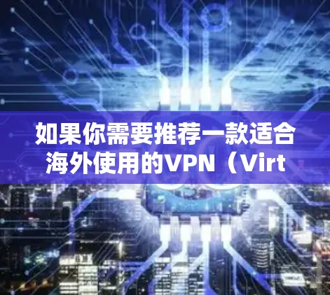 如果你需要推荐一款适合海外使用的VPN（Virtual Private Network）以下是一些常用的VPN服务提供商，同时也包含了免费和付费的选择，供你参考