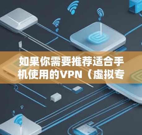 如果你需要推荐适合手机使用的VPN（虚拟专用网络）以下是一些常见且受欢迎的VPN服务提供商，根据你的需求可能会有不同的选择