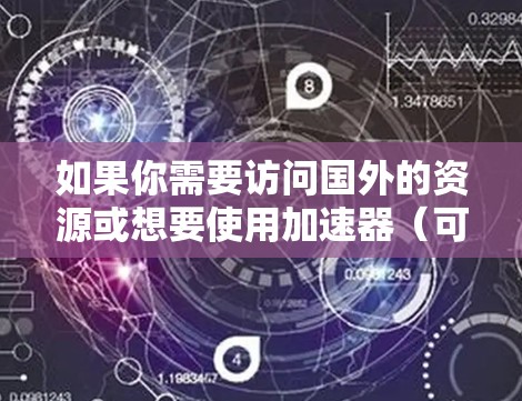 如果你需要访问国外的资源或想要使用加速器（可能是指网络加速工具或VPN）以下是一些海外VPN推荐，供你参考。不过请注意，使用VPN可能会受到当地法律法规的限制，特别是在某些国家和地区