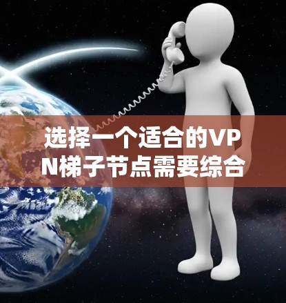 选择一个适合的VPN梯子节点需要综合考虑多个因素，以确保网络安全、稳定性和隐私保护。以下是选择梯子节点的关键步骤和考虑因素
