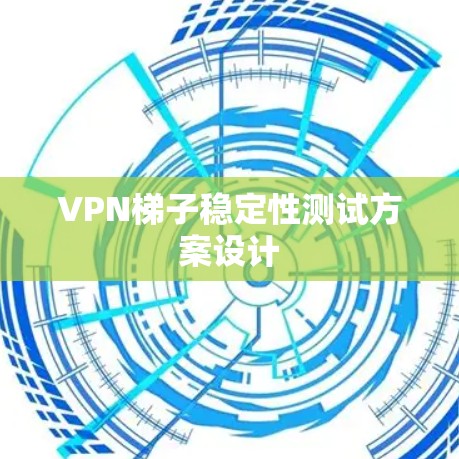 VPN梯子稳定性测试方案设计