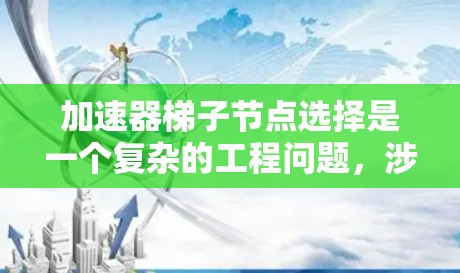 加速器梯子节点选择是一个复杂的工程问题，涉及到多个方面的考量。以下是对该问题的分步骤分析和解决方案