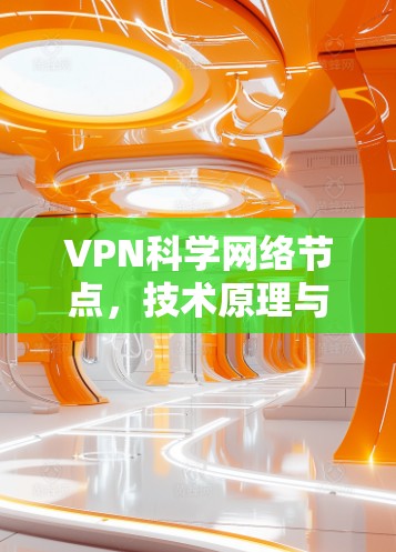 VPN科学网络节点，技术原理与应用探析