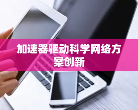 加速器驱动科学网络方案创新