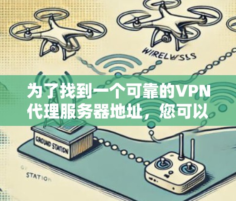 为了找到一个可靠的VPN代理服务器地址，您可以按照以下步骤操作