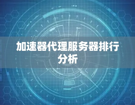加速器代理服务器排行分析
