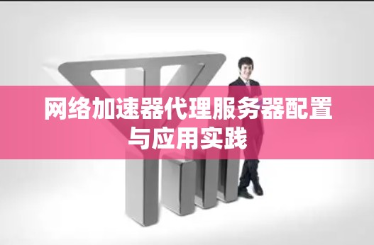 网络加速器代理服务器配置与应用实践