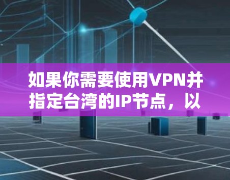 如果你需要使用VPN并指定台湾的IP节点，以下是一些可能的方法和资源