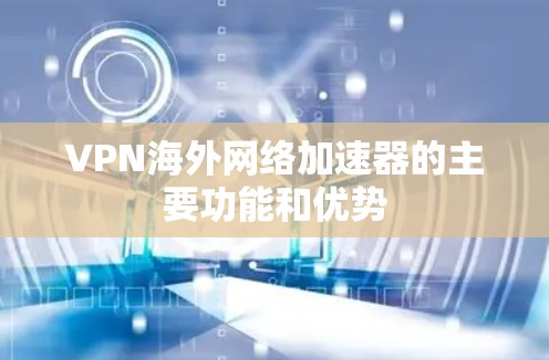 VPN<strong>海外网络</strong>加速器的主要功能和优势
