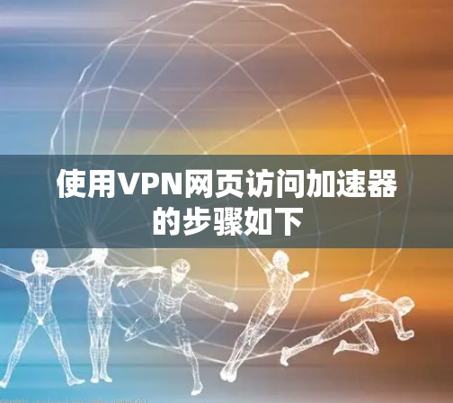 使用VPN网页访问加速器的步骤如下