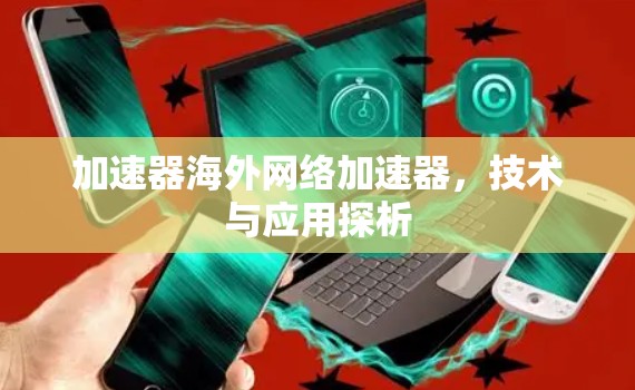 加速器<strong>海外网络</strong>加速器，技术与应用探析
