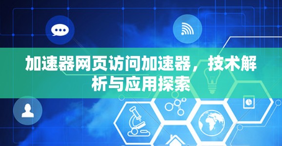 加速器网页访问加速器，技术解析与应用探索