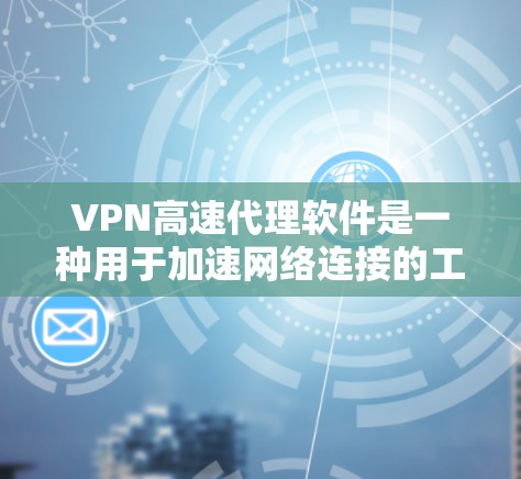 VPN高速代理软件是一种用于加速网络连接的工具，同时提供额外的安全保护，确保数据传输的隐私和安全。以下是关于选择和使用VPN高速代理软件的详细指南