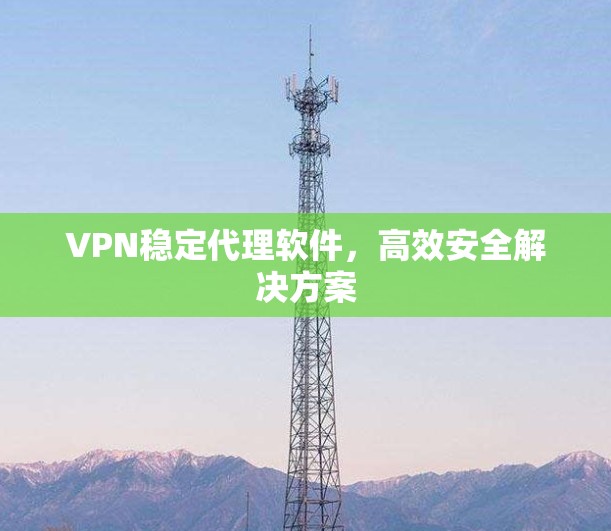 VPN稳定代理软件，高效安全解决方案