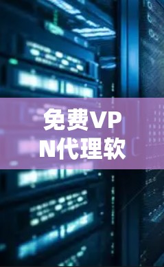 免费VPN代理软件，功能与安全性分析