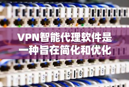 VPN智能代理软件是一种旨在简化和优化VPN配置和管理的工具，通过自动化和智能化功能，提升用户的网络体验和数据安全。以下是对该软件的详细分析
