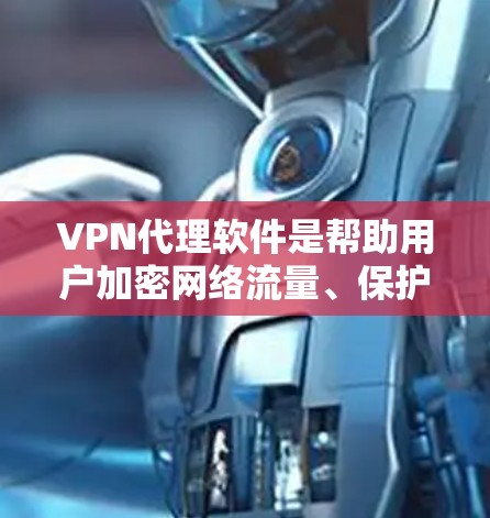 VPN代理软件是帮助用户加密网络流量、保护隐私和安全的重要工具。以下是一些常见的VPN代理软件及其评测