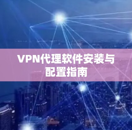 VPN代理软件安装与配置指南 VPN代理软件安装与配置指南