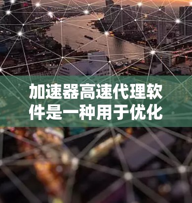 加速器高速代理软件是一种用于优化网络连接的高级工具，特别适用于需要高速和低延迟的应用场景。以下是对该软件的详细分析和总结