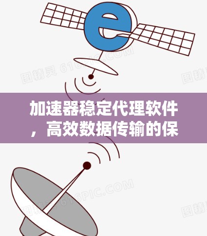 加速器稳定代理软件，高效数据传输的保障
