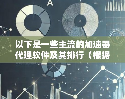 以下是一些主流的加速器代理软件及其排行（根据市场影响力、性能和用户反馈）