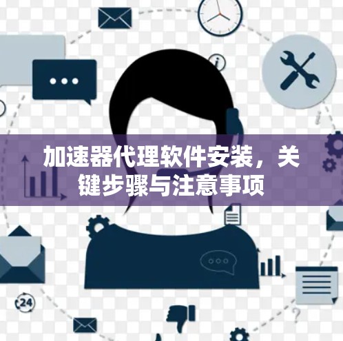加速器代理软件安装，关键步骤与注意事项