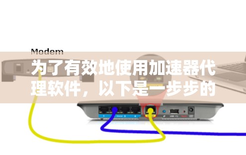 为了有效地使用加速器代理软件，以下是一步步的指南，帮助你从安装到配置、测试再到优化的整个过程