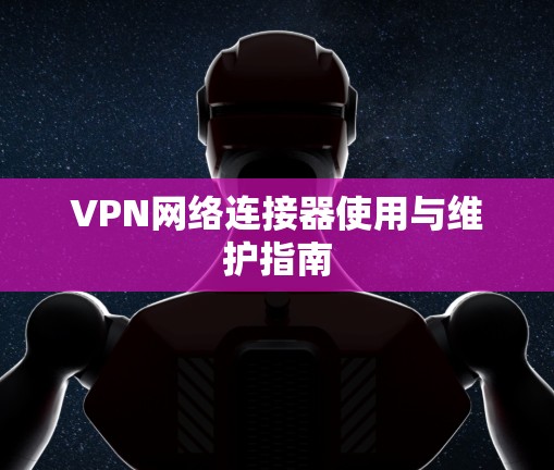 VPN网络连接器使用与维护指南