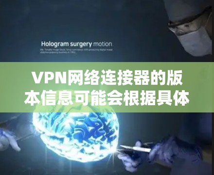 VPN网络连接器的版本信息可能会根据具体品牌、型号和功能有所不同。以下是一些常见的VPN网络连接器品牌及其版本信息示例