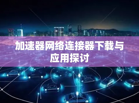 加速器网络连接器下载与应用探讨