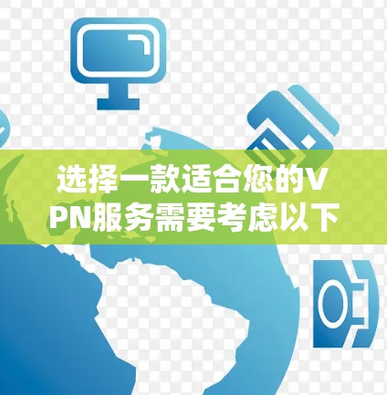 选择一款适合您的VPN服务需要考虑以下几个方面