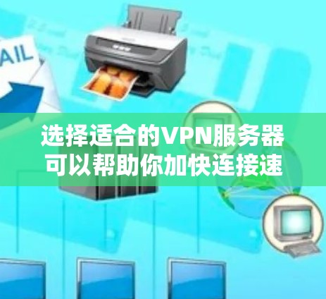 选择适合的VPN服务器可以帮助你加快连接速度，但具体哪个服务器最快还取决于多个因素，包括你的位置、目标服务器的位置、网络条件以及VPN服务的质量。以下是一些推荐的VPN服务器服务和一些实用建议
