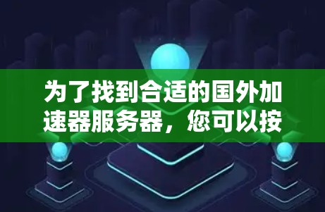 为了找到合适的国外加速器服务器，您可以按照以下步骤进行
