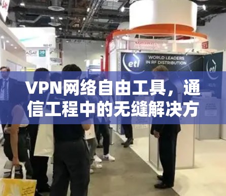VPN网络自由工具，通信工程中的无缝解决方案