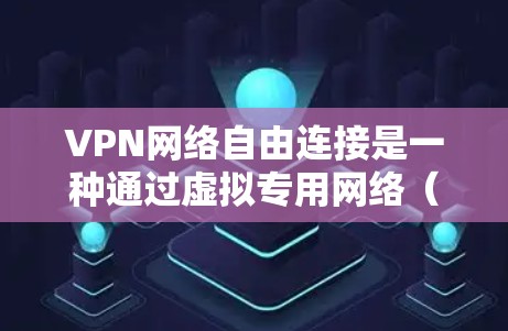 VPN网络自由连接是一种通过虚拟专用网络（VPN）实现的网络连接方式，旨在提供更高的安全性和隐私保护，同时允许用户访问被限制的网站或内容。以下是关于VPN网络自由连接的详细说明