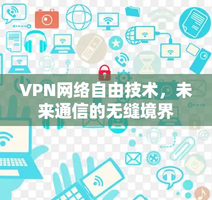 VPN网络自由技术，未来通信的无缝境界