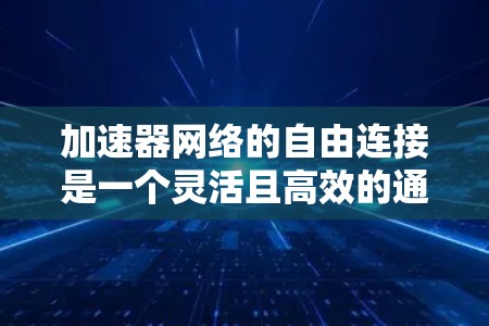 加速器网络的自由连接是一个灵活且高效的通信机制，允许多个加速器（如GPU或TPU）无缝连接，协同工作以提升性能。以下是对自由连接的详细总结