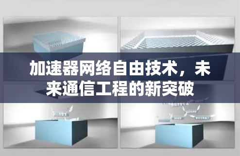 加速器网络自由技术，未来通信工程的新突破