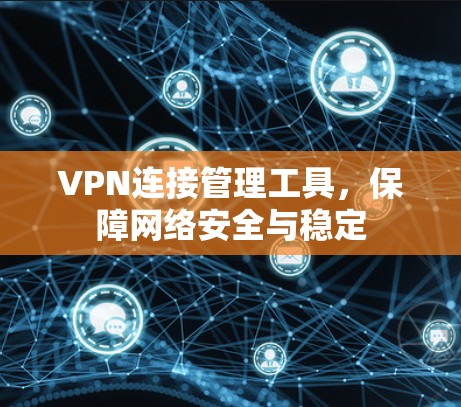 VPN连接管理工具，保障网络安全与稳定