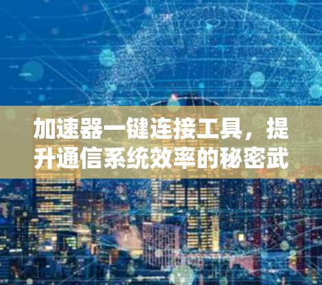 加速器一键连接工具，提升通信系统效率的秘密武器