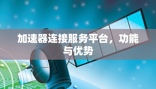 加速器连接服务平台，功能与优势