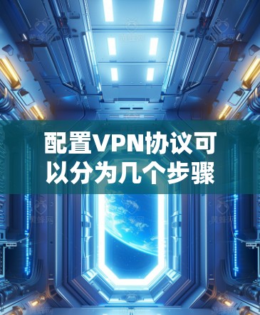 配置VPN协议可以分为几个步骤，以下是详细的步骤指南